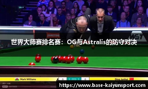 世界大师赛排名赛：OG与Astralis的防守对决